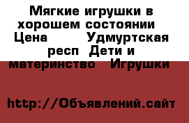 Мягкие игрушки в хорошем состоянии › Цена ­ 20 - Удмуртская респ. Дети и материнство » Игрушки   
